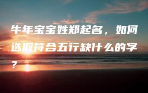 牛年宝宝姓郑起名，如何选取符合五行缺什么的字？