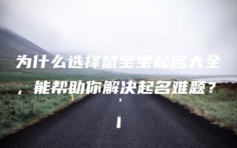 为什么选择鼠宝宝起名大全，能帮助你解决起名难题？