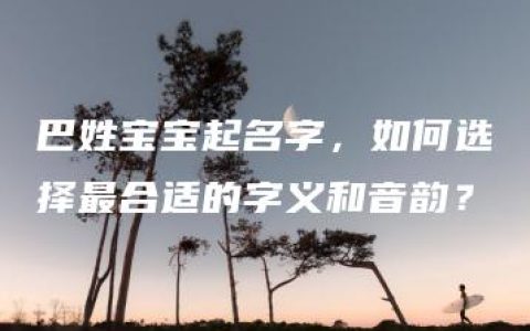 巴姓宝宝起名字，如何选择最合适的字义和音韵？