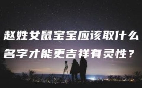 赵姓女鼠宝宝应该取什么名字才能更吉祥有灵性？