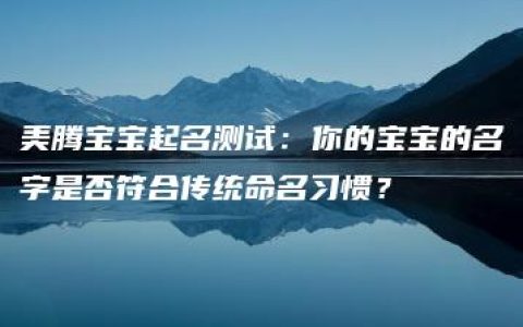 美腾宝宝起名测试：你的宝宝的名字是否符合传统命名习惯？