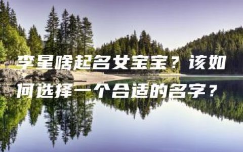 李星啥起名女宝宝？该如何选择一个合适的名字？