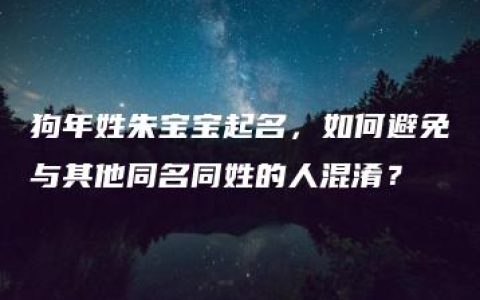 狗年姓朱宝宝起名，如何避免与其他同名同姓的人混淆？