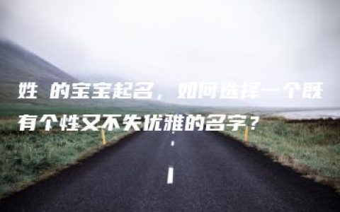 姓姫的宝宝起名，如何选择一个既有个性又不失优雅的名字？