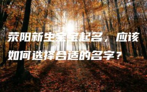 荥阳新生宝宝起名，应该如何选择合适的名字？