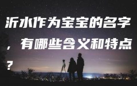 沂水作为宝宝的名字，有哪些含义和特点？