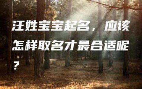 汪姓宝宝起名，应该怎样取名才最合适呢？