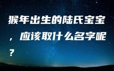 猴年出生的陆氏宝宝，应该取什么名字呢？