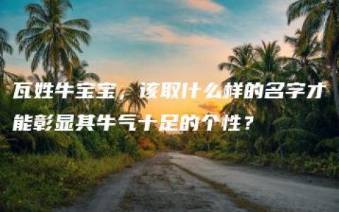 瓦姓牛宝宝，该取什么样的名字才能彰显其牛气十足的个性？