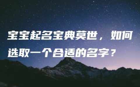 宝宝起名宝典莫世，如何选取一个合适的名字？