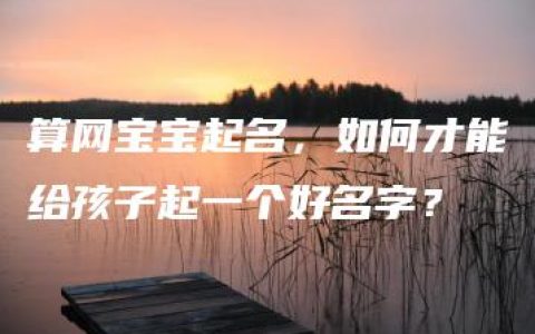 算网宝宝起名，如何才能给孩子起一个好名字？