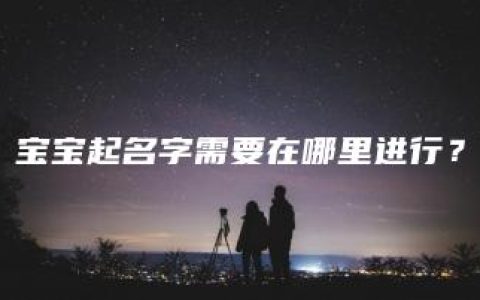 宝宝起名字需要在哪里进行？