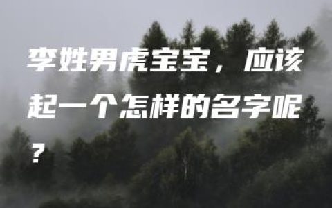 李姓男虎宝宝，应该起一个怎样的名字呢？