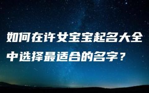 如何在许女宝宝起名大全中选择最适合的名字？