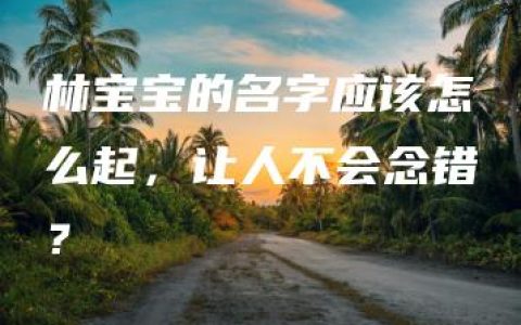 林宝宝的名字应该怎么起，让人不会念错？