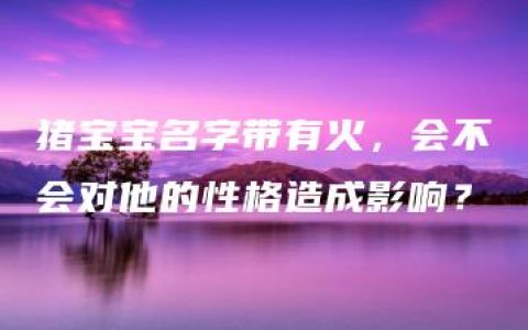 猪宝宝名字带有火，会不会对他的性格造成影响？