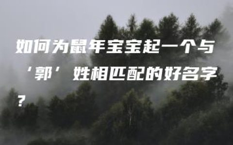 如何为鼠年宝宝起一个与‘郭’姓相匹配的好名字？