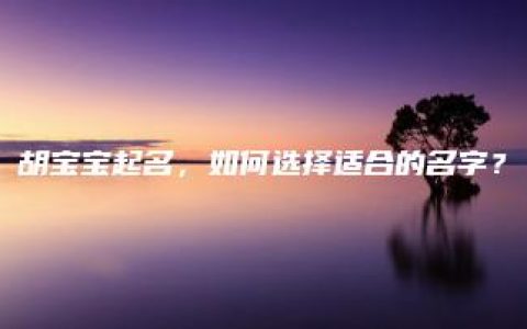 胡宝宝起名，如何选择适合的名字？