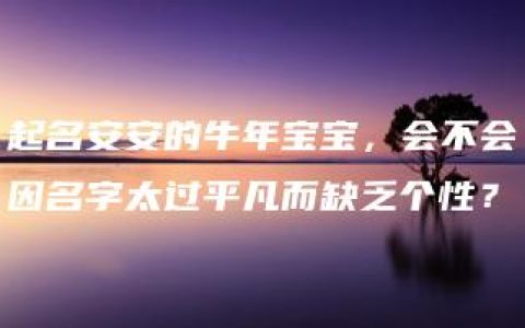 起名安安的牛年宝宝，会不会因名字太过平凡而缺乏个性？