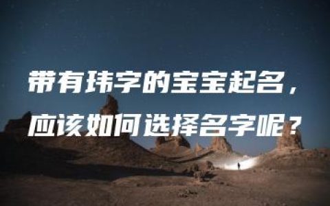 带有玮字的宝宝起名，应该如何选择名字呢？