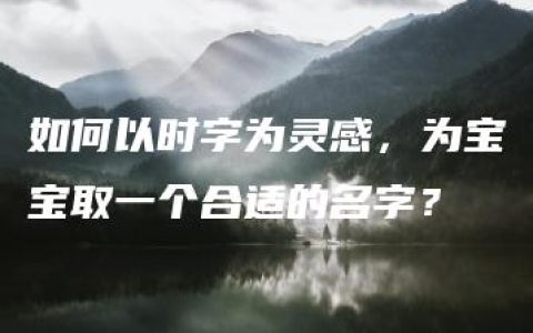 如何以时字为灵感，为宝宝取一个合适的名字？