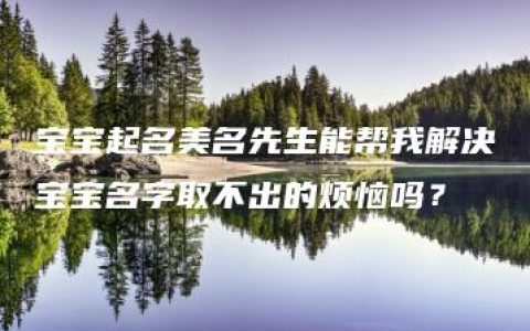 宝宝起名美名先生能帮我解决宝宝名字取不出的烦恼吗？