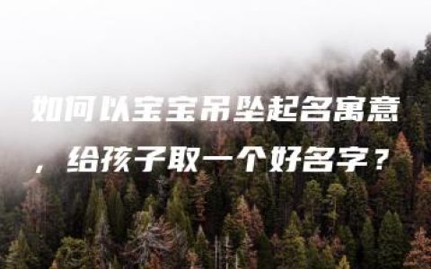 如何以宝宝吊坠起名寓意，给孩子取一个好名字？