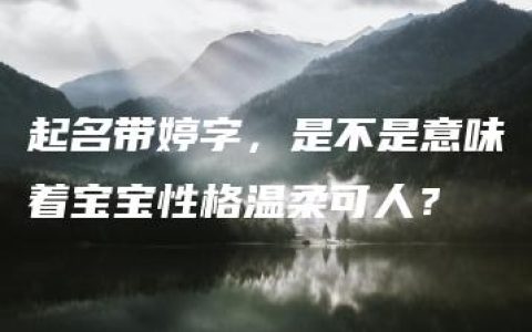 起名带婷字，是不是意味着宝宝性格温柔可人？