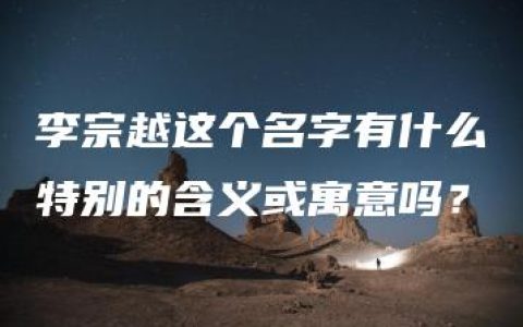 李宗越这个名字有什么特别的含义或寓意吗？