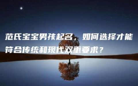 范氏宝宝男孩起名，如何选择才能符合传统和现代双重要求？