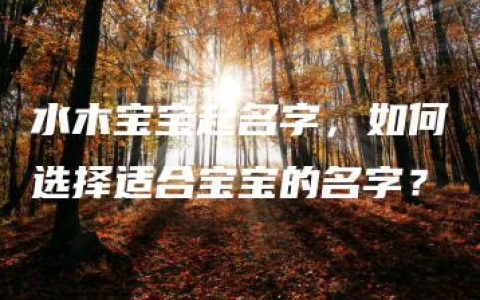 水木宝宝起名字，如何选择适合宝宝的名字？