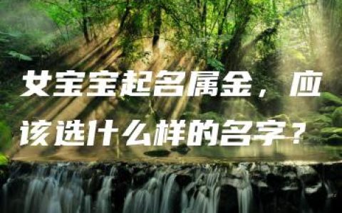 女宝宝起名属金，应该选什么样的名字？