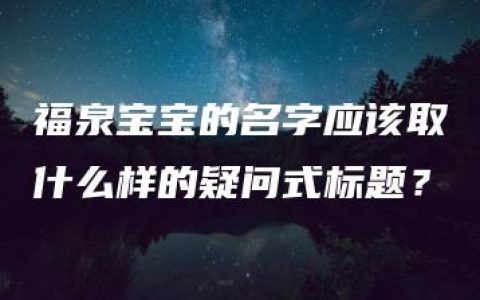 福泉宝宝的名字应该取什么样的疑问式标题？