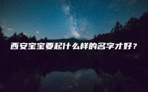 西安宝宝要起什么样的名字才好？