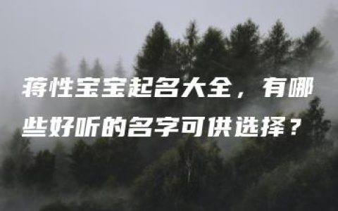 蒋性宝宝起名大全，有哪些好听的名字可供选择？