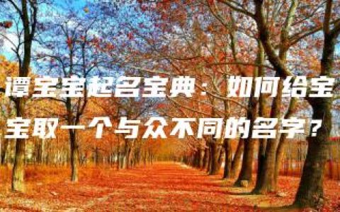 谭宝宝起名宝典：如何给宝宝取一个与众不同的名字？