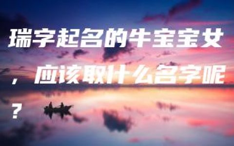 瑞字起名的牛宝宝女，应该取什么名字呢？