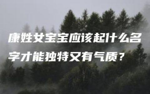 康姓女宝宝应该起什么名字才能独特又有气质？