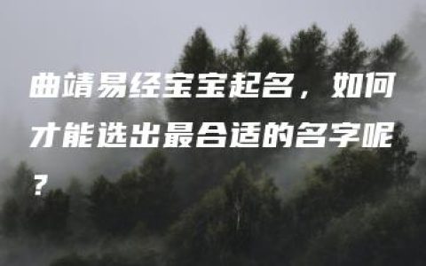 曲靖易经宝宝起名，如何才能选出最合适的名字呢？