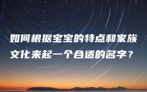 如何根据宝宝的特点和家族文化来起一个合适的名字？