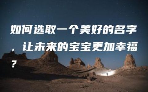 如何选取一个美好的名字，让未来的宝宝更加幸福？