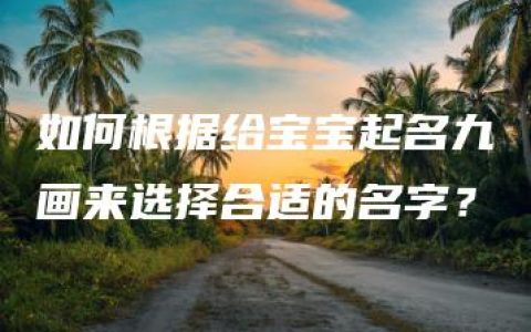 如何根据给宝宝起名九画来选择合适的名字？