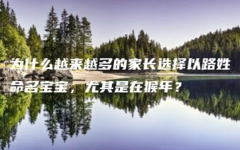 为什么越来越多的家长选择以路姓命名宝宝，尤其是在猴年？