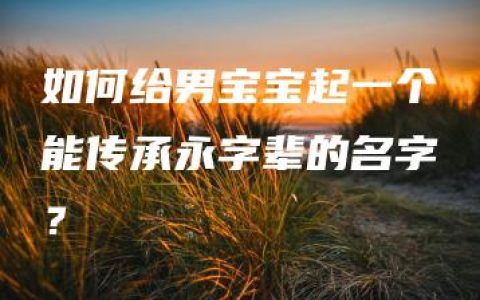 如何给男宝宝起一个能传承永字辈的名字？