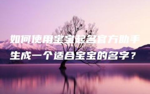 如何使用宝宝起名官方助手生成一个适合宝宝的名字？