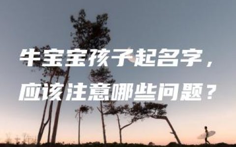 牛宝宝孩子起名字，应该注意哪些问题？