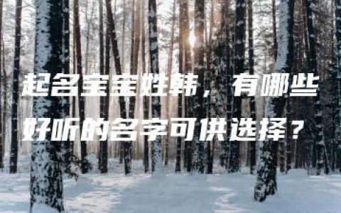 起名宝宝姓韩，有哪些好听的名字可供选择？