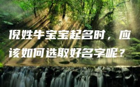 倪姓牛宝宝起名时，应该如何选取好名字呢？