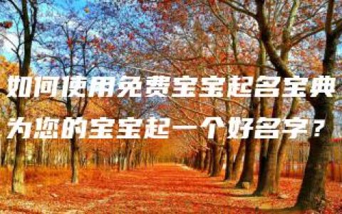 如何使用免费宝宝起名宝典为您的宝宝起一个好名字？