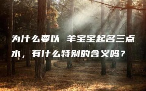 为什么要以 羊宝宝起名三点水，有什么特别的含义吗？